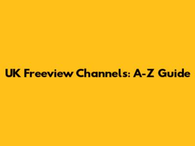 UK Freeview Channels: A-Z Guide