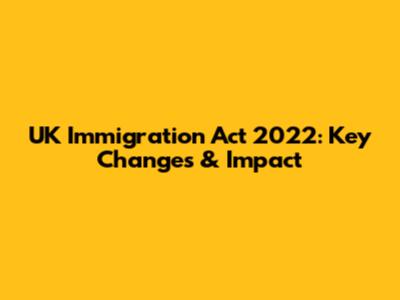 UK Immigration Act 2022: Key Changes & Impact