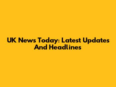 UK News Today: Latest Updates And Headlines