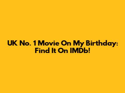 UK No. 1 Movie On My Birthday: Find It On IMDb!
