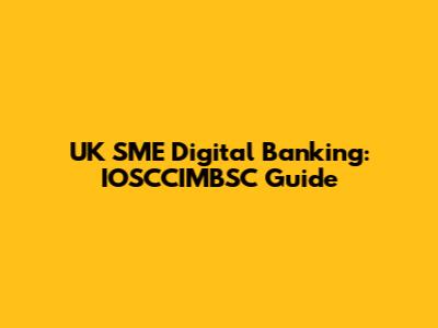 UK SME Digital Banking: IOSCCIMBSC Guide
