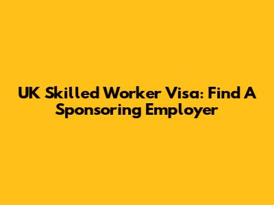 UK Skilled Worker Visa: Find A Sponsoring Employer