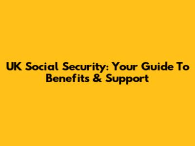 UK Social Security: Your Guide To Benefits & Support