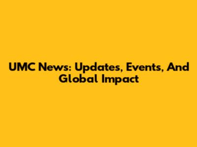 UMC News: Updates, Events, And Global Impact