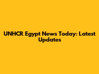 UNHCR Egypt News Today: Latest Updates