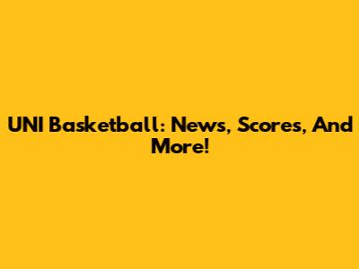 UNI Basketball: News, Scores, And More!