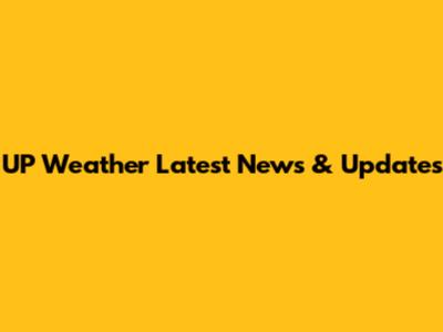 UP Weather Latest News & Updates
