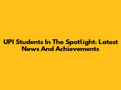 UPI Students In The Spotlight: Latest News And Achievements