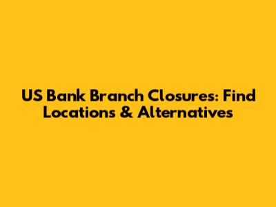 US Bank Branch Closures: Find Locations & Alternatives