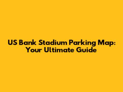 US Bank Stadium Parking Map: Your Ultimate Guide