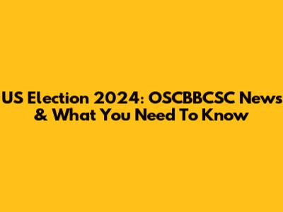 US Election 2024: OSCBBCSC News & What You Need To Know