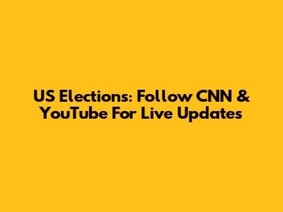 US Elections: Follow CNN & YouTube For Live Updates