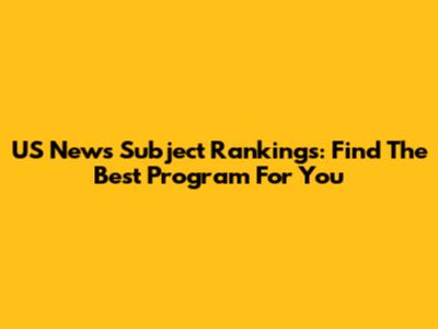 US News Subject Rankings: Find The Best Program For You