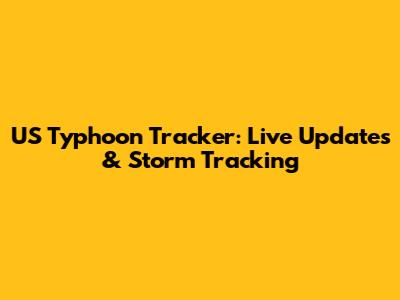US Typhoon Tracker: Live Updates & Storm Tracking