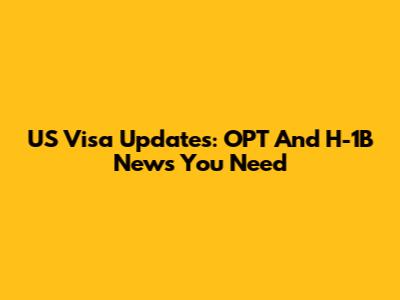 US Visa Updates: OPT And H-1B News You Need