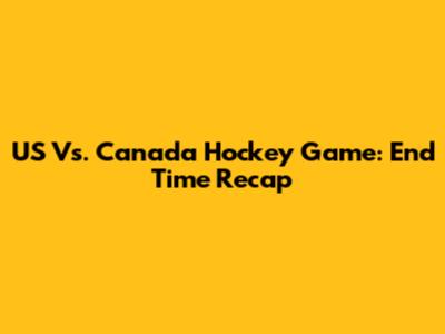 US Vs. Canada Hockey Game: End Time Recap