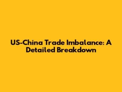 US-China Trade Imbalance: A Detailed Breakdown