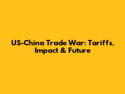 US-China Trade War: Tariffs, Impact & Future
