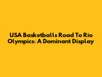 USA Basketball's Road To Rio Olympics: A Dominant Display