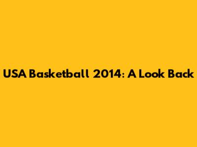 USA Basketball 2014: A Look Back