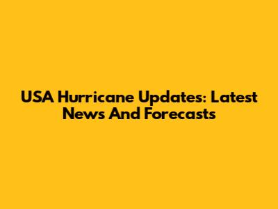 USA Hurricane Updates: Latest News And Forecasts