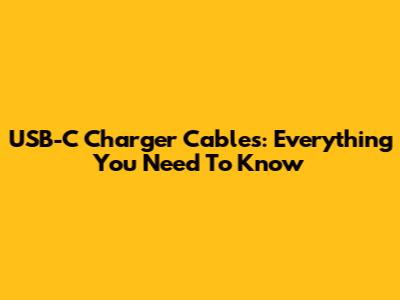 USB-C Charger Cables: Everything You Need To Know