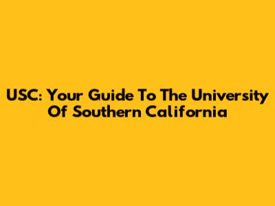 USC: Your Guide To The University Of Southern California