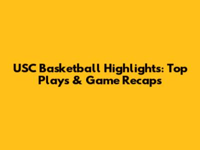 USC Basketball Highlights: Top Plays & Game Recaps