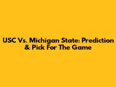 USC Vs. Michigan State: Prediction & Pick For The Game