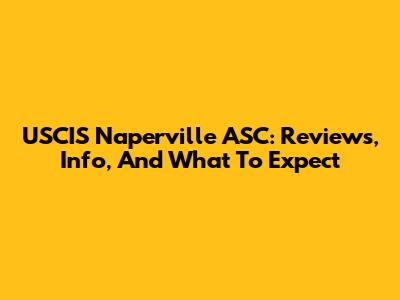 USCIS Naperville ASC: Reviews, Info, And What To Expect