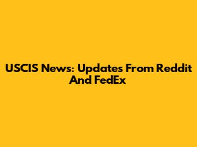 USCIS News: Updates From Reddit And FedEx
