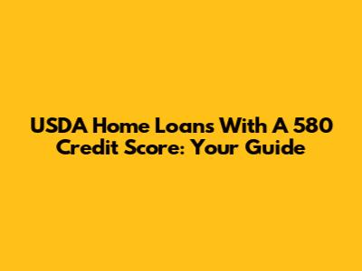 USDA Home Loans With A 580 Credit Score: Your Guide