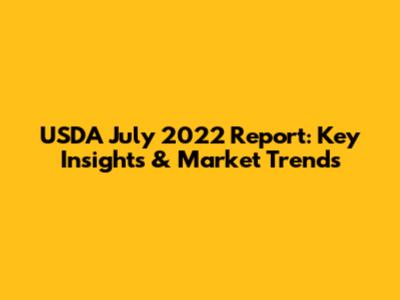 USDA July 2022 Report: Key Insights & Market Trends