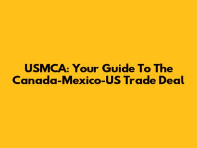USMCA: Your Guide To The Canada-Mexico-US Trade Deal