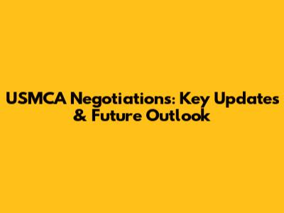 USMCA Negotiations: Key Updates & Future Outlook
