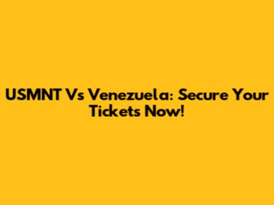USMNT Vs Venezuela: Secure Your Tickets Now!