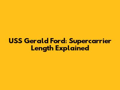 USS Gerald Ford: Supercarrier Length Explained