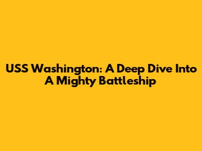 USS Washington: A Deep Dive Into A Mighty Battleship