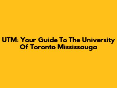 UTM: Your Guide To The University Of Toronto Mississauga