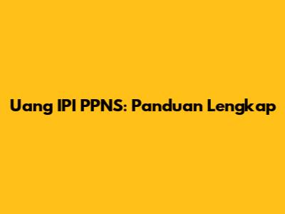 Uang IPI PPNS: Panduan Lengkap