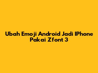 Ubah Emoji Android Jadi IPhone Pakai Zfont 3
