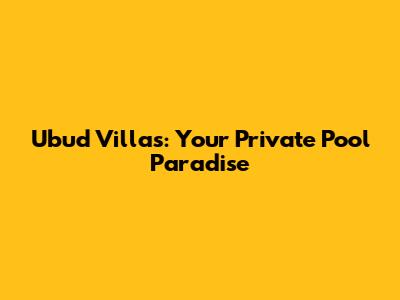 Ubud Villas: Your Private Pool Paradise