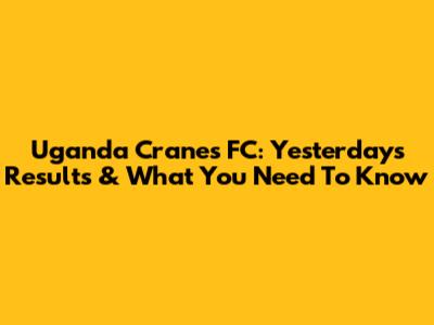 Uganda Cranes FC: Yesterday's Results & What You Need To Know