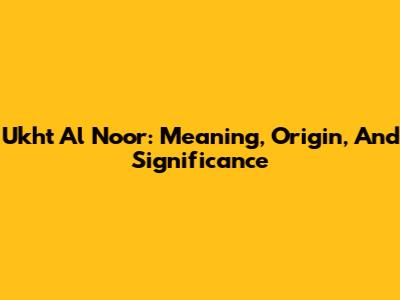 Ukht Al Noor: Meaning, Origin, And Significance