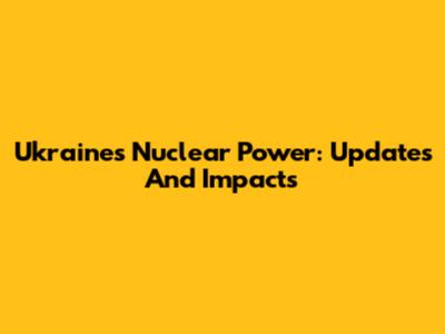 Ukraine's Nuclear Power: Updates And Impacts