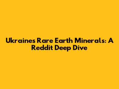 Ukraine's Rare Earth Minerals: A Reddit Deep Dive