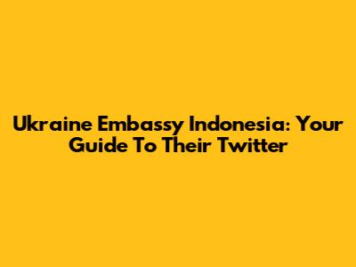 Ukraine Embassy Indonesia: Your Guide To Their Twitter
