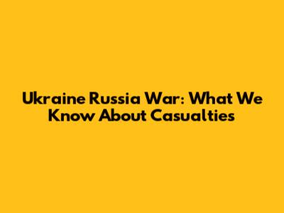 Ukraine Russia War: What We Know About Casualties