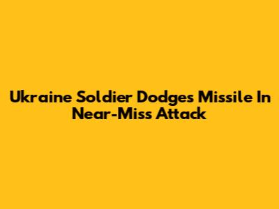 Ukraine Soldier Dodges Missile In Near-Miss Attack