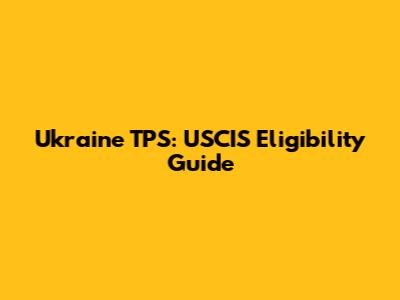 Ukraine TPS: USCIS Eligibility Guide